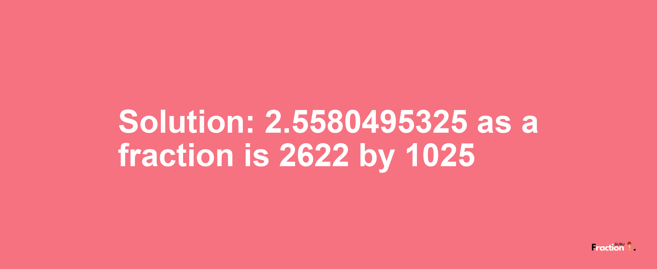 Solution:2.5580495325 as a fraction is 2622/1025